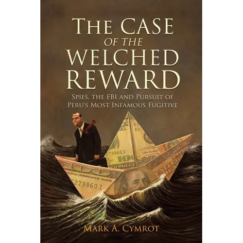 The Case of the Welched Reward: Spies, the FBI and Pursuit of Peru's Most Infamous Fugitive - Paperback