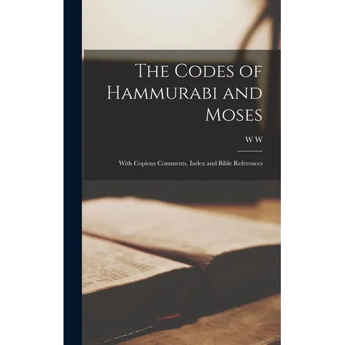 The Codes of Hammurabi and Moses: With Copious Comments, Index and Bible References