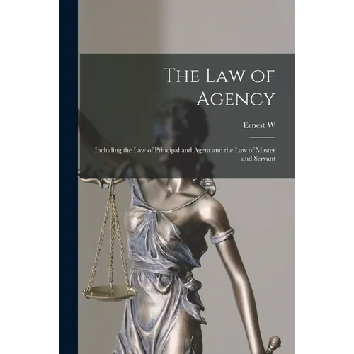The law of Agency: Including the law of Principal and Agent and the law of Master and Servant