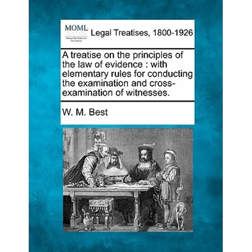 A treatise on the principles of the law of evidence: with elementary rules for conducting the examination and cross-examination of witnesses.