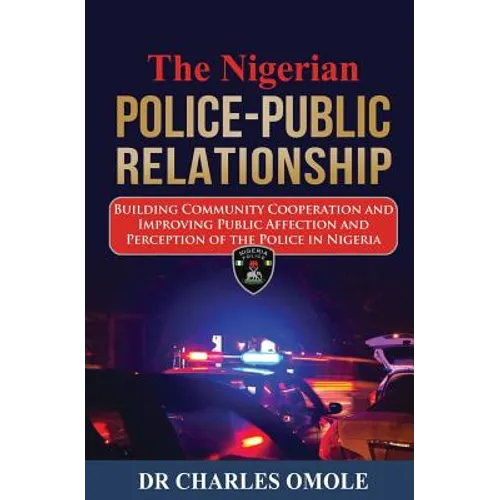 The Nigerian Police-Public Relationship: Building Community Cooperation and Improving Public Affection and Perception of the Police in Nigeria