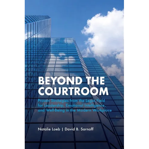 Beyond the Courtroom: Proven Strategies from the Legal Field for Leadership, Emotional Intelligence, and Well-Being in the Modern Workplace
