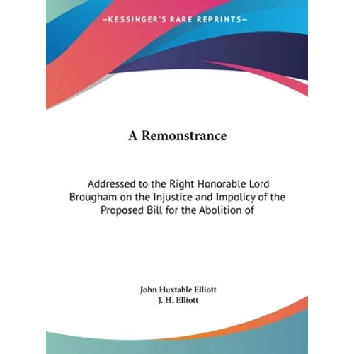 A Remonstrance: Addressed to the Right Honorable Lord Brougham on the Injustice and Impolicy of the Proposed Bill for the Abolition of - Hardcover