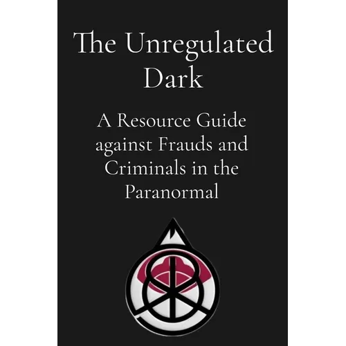 The Unregulated Dark: A Resource Guide against Frauds and Criminals in the Paranormal