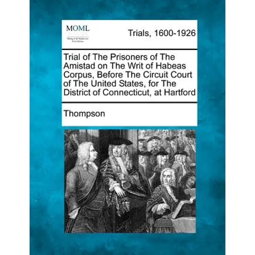 Trial of the Prisoners of the Amistad on the Writ of Habeas Corpus, Before the Circuit Court of the United States, for the District of Connecticut, at