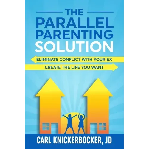 The Parallel Parenting Solution: Eliminate Confict With Your Ex, Create The Life You Want