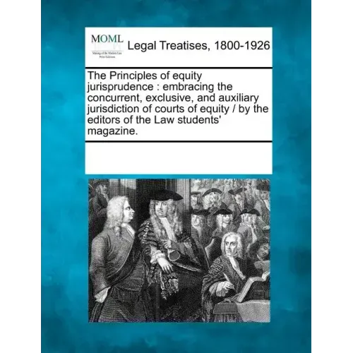 The Principles of Equity Jurisprudence: Embracing the Concurrent, Exclusive, and Auxiliary Jurisdiction of Courts of Equity / By the Editors of the La