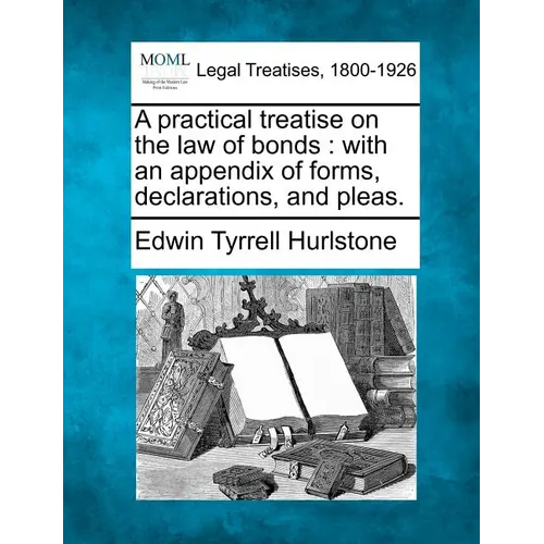 A Practical Treatise on the Law of Bonds: With an Appendix of Forms, Declarations, and Pleas.