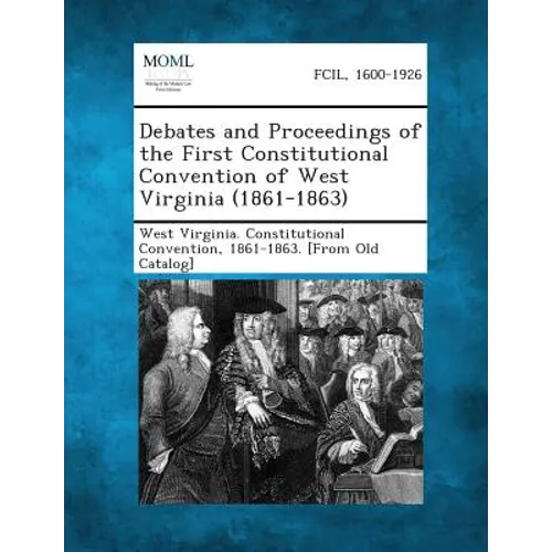 Debates and Proceedings of the First Constitutional Convention of West Virginia (1861-1863)
