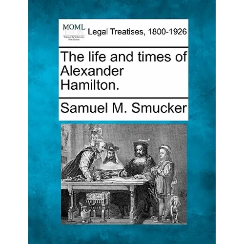 The Life and Times of Alexander Hamilton.
