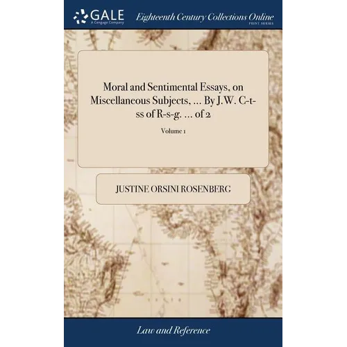 Moral and Sentimental Essays, on Miscellaneous Subjects, ... By J.W. C-t-ss of R-s-g. ... of 2; Volume 1