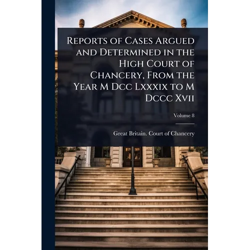 Reports of Cases Argued and Determined in the High Court of Chancery, From the Year M Dcc Lxxxix to M Dccc Xvii