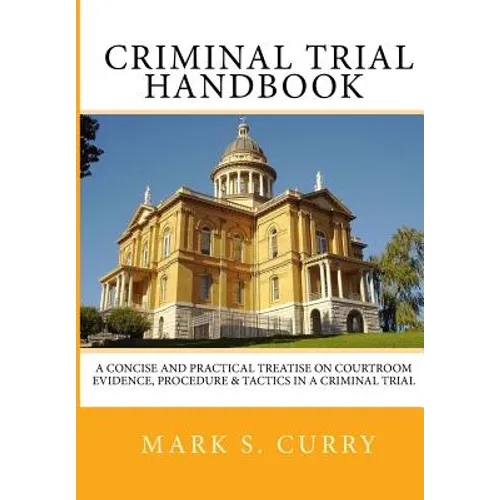 The Criminal Trial Handbook: The Concise Guide to Courtroom Evidence, Procedure, and Trial Tactics