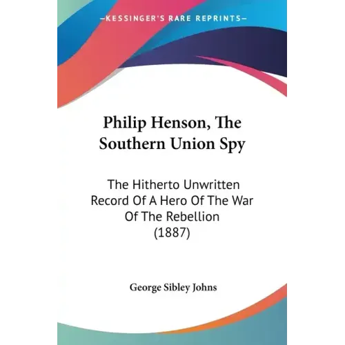 Philip Henson, The Southern Union Spy: The Hitherto Unwritten Record Of A Hero Of The War Of The Rebellion (1887)