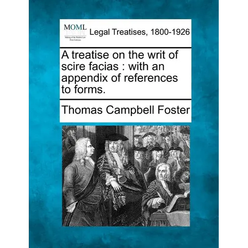 A Treatise on the Writ of Scire Facias: With an Appendix of References to Forms. - Paperback