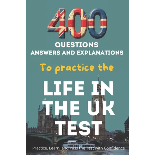 400 Questions, Answers And Explanations to practice the Life in the UK Test: Practice, Learn, and Pass the Test with Confidence