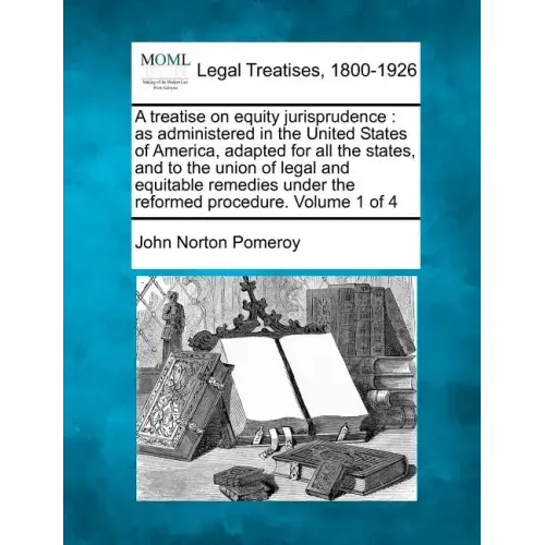 A treatise on equity jurisprudence: as administered in the United States of America, adapted for all the states, and to the union of legal and equitab