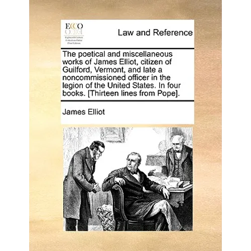 The Poetical and Miscellaneous Works of James Elliot, Citizen of Guilford, Vermont, and Late a Noncommissioned Officer in the Legion of the United Sta