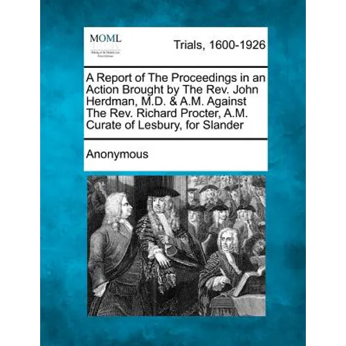A Report of the Proceedings in an Action Brought by the REV. John Herdman, M.D. & A.M. Against the REV. Richard Procter, A.M. Curate of Lesbury, for S