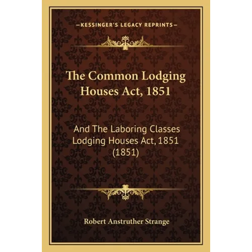 The Common Lodging Houses Act, 1851: And The Laboring Classes Lodging Houses Act, 1851 (1851)