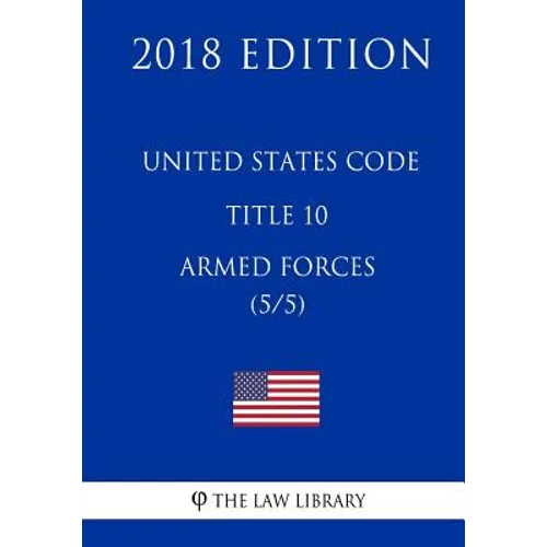 United States Code - Title 10 - Armed Forces (5/5) (2018 Edition)