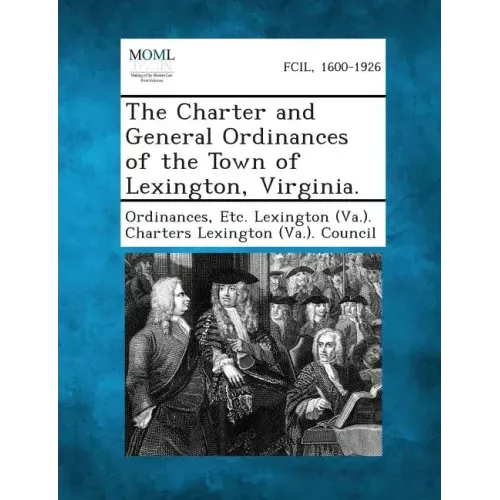 The Charter and General Ordinances of the Town of Lexington, Virginia.