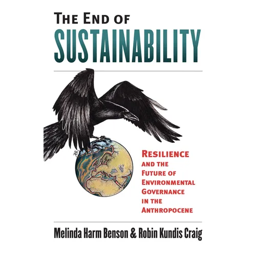 The End of Sustainability: Resilience and the Future of Environmental Governance in the Anthropocene