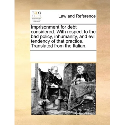 Imprisonment for Debt Considered. with Respect to the Bad Policy, Inhumanity, and Evil Tendency of That Practice. Translated from the Italian. - Paperback