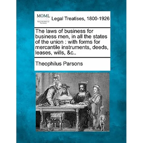The laws of business for business men, in all the states of the union: with forms for mercantile instruments, deeds, leases, wills, &c..