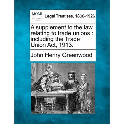 A Supplement to the Law Relating to Trade Unions: Including the Trade Union ACT, 1913.