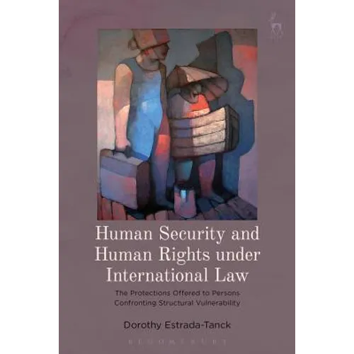 Human Security and Human Rights Under International Law: The Protections Offered to Persons Confronting Structural Vulnerability