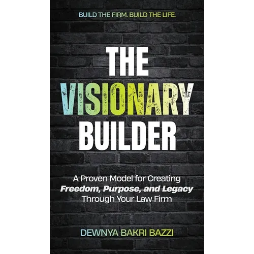 The Visionary Builder: A Proven Model for Creating Freedom, Purpose, and Legacy Through Your Law Firm