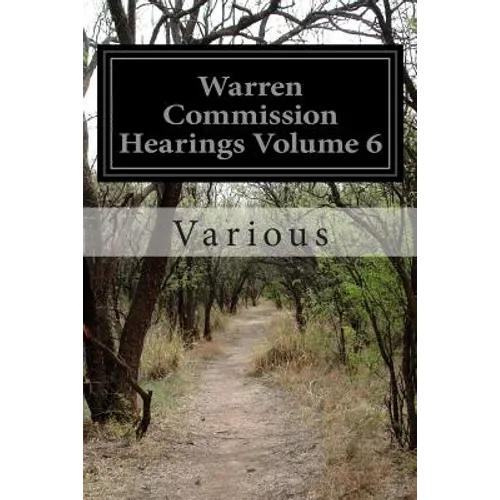 Warren Commission Hearings Volume 6: Investigation of the Assassination of President John F. Kennedy