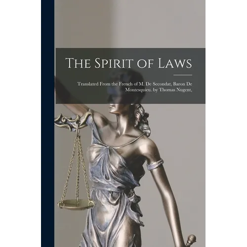 The Spirit of Laws: Translated From the French of M. De Secondat, Baron De Montesquieu. by Thomas Nugent,