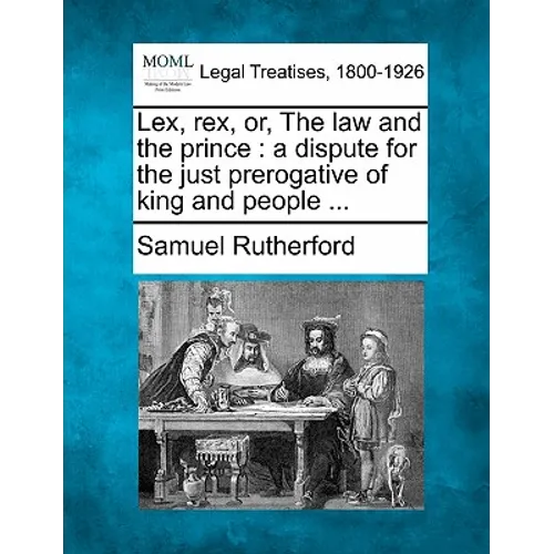 Lex, Rex, Or, the Law and the Prince: A Dispute for the Just Prerogative of King and People ... - Paperback