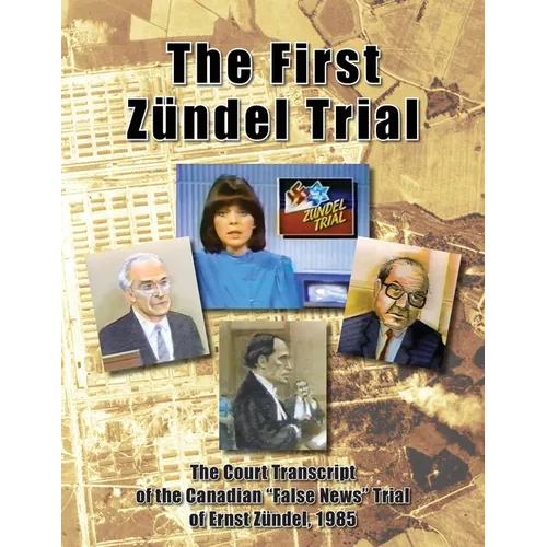 The First Zündel Trial: The Court Transcript of the Canadian "False News" Trial of Ernst Zündel, 1985