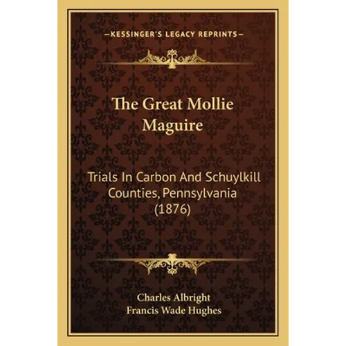 The Great Mollie Maguire: Trials In Carbon And Schuylkill Counties, Pennsylvania (1876)
