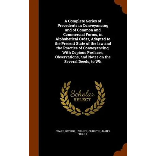 A Complete Series of Precedents in Conveyancing and of Common and Commercial Forms, in Alphabetical Order, Adapted to the Present State of the law and