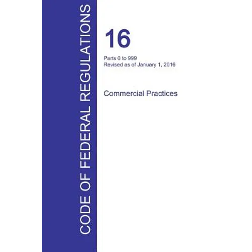 CFR 16, Parts 0 to 999, Commercial Practices, January 01, 2016 (Volume 1 of 2) - Paperback