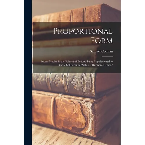 Proportional Form: Futher Studies in the Science of Beauty, Being Supplemental to Those Set Forth in "Nature's Harmonic Unity," - Paperback