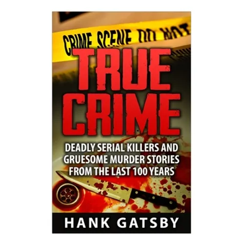 True Crime: Deadly Serial Killers And Gruesome Murders Stories From the Last 100 Years