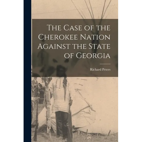 The Case of the Cherokee Nation Against the State of Georgia - Paperback