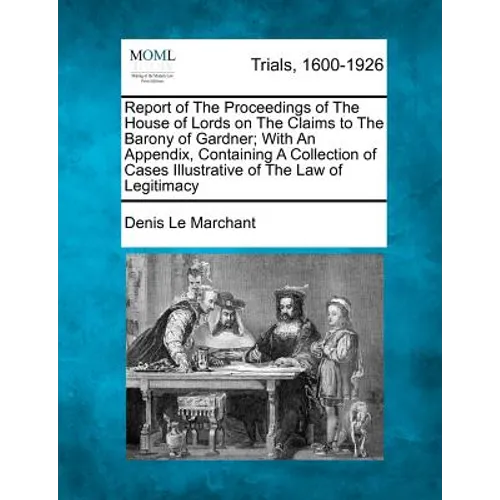 Report of The Proceedings of The House of Lords on The Claims to The Barony of Gardner; With An Appendix, Containing A Collection of Cases Illustrativ