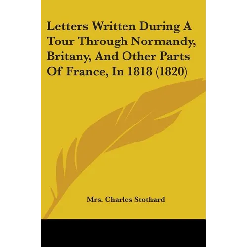 Letters Written During A Tour Through Normandy, Britany, And Other Parts Of France, In 1818 (1820)