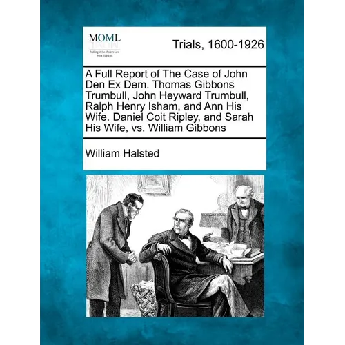 A Full Report of the Case of John Den Ex Dem. Thomas Gibbons Trumbull, John Heyward Trumbull, Ralph Henry Isham, and Ann His Wife. Daniel Coit Ripley, - Paperback