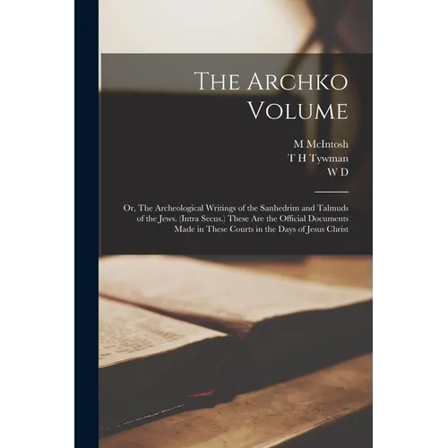 The Archko Volume; or, The Archeological Writings of the Sanhedrim and Talmuds of the Jews. (Intra Secus.) These are the Official Documents Made in Th