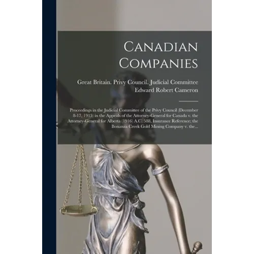 Canadian Companies [microform]: Proceedings in the Judicial Committee of the Privy Council (December 8-17, 1915) in the Appeals of the Attorney-Genera