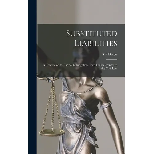 Substituted Liabilities: A Treatise on the Law of Subrogation, With Full References to the Civil Law - Hardcover