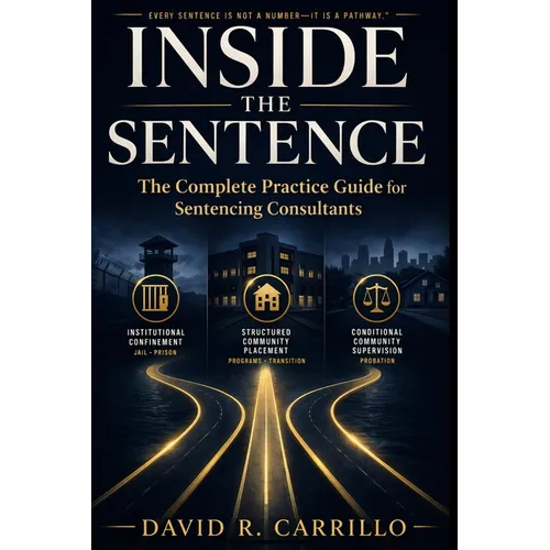 Inside the Sentence: The Complete Practice Guide for Sentencing Consultants