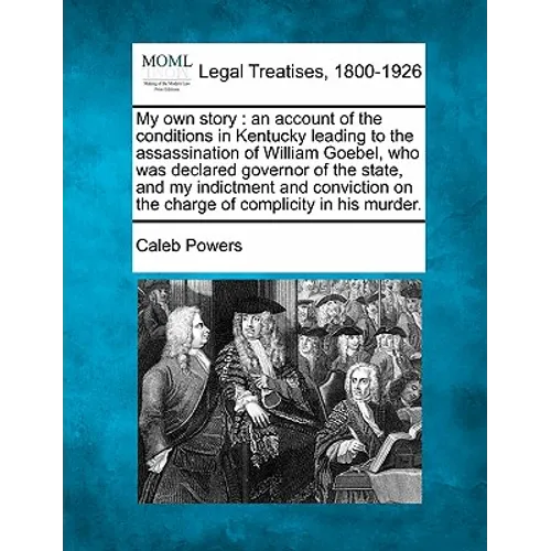 My own story: an account of the conditions in Kentucky leading to the assassination of William Goebel, who was declared governor of